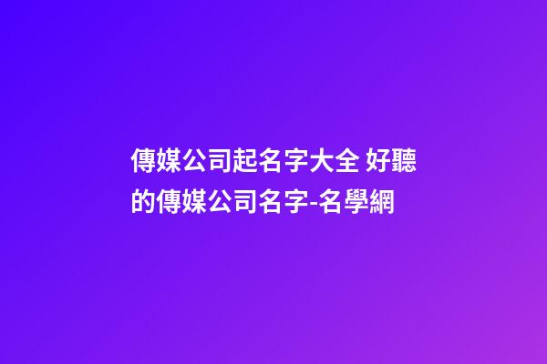 傳媒公司起名字大全 好聽的傳媒公司名字-名學網